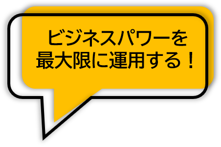ビジネスパワーを 最大限に運用する!