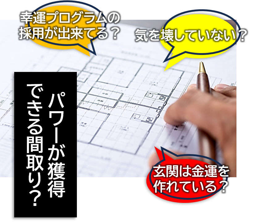 パワーが獲得できる間取り?幸運プログラムの採用が出来てる?玄関は金運を作れてる?気を壊していない?