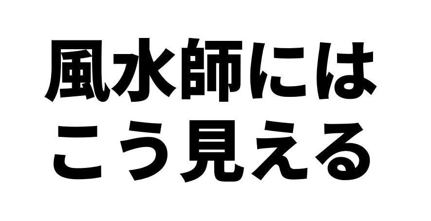 風水師にはこう見える